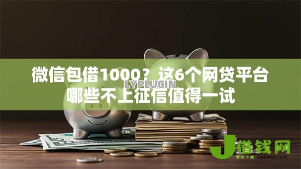 微信包借1000?这6个网贷平台哪些不上征信值得一试 微信包借1000?这6个网贷平台哪些不上征信值得一试