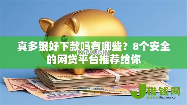 真多银好下款吗有哪些?8个安全的网贷平台推荐给你 真多银好下款吗有哪些?8个安全的网贷平台推荐给你