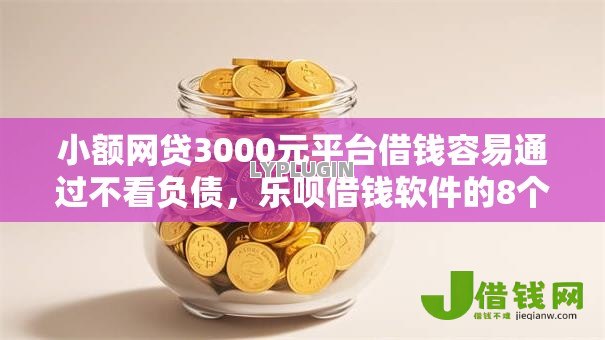 小额网贷3000元平台借钱容易通过不看负债,乐呗借钱软件的8个平台介绍 小额网贷3000元平台借钱容易通过不看负债,乐呗借钱软件的8个平台介绍