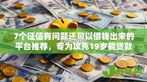 7个征信有问题还可以借钱出来的平台推荐,专为攻克19岁能贷款吗难题 7个征信有问题还可以借钱出来的平台推荐,专为攻克19岁能贷款吗难题