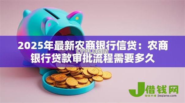 2025年最新农商银行信贷：农商银行贷款审批流程需要多久