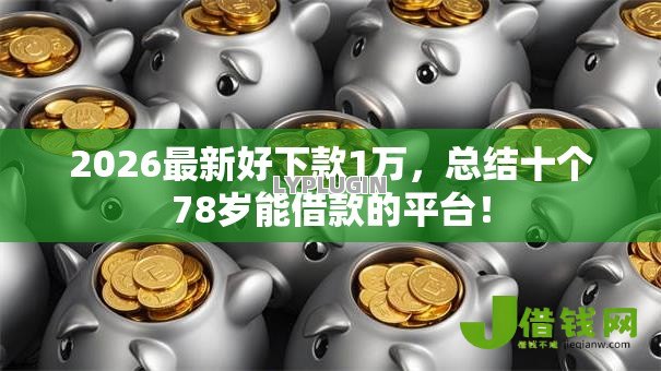 2026最新好下款1万，总结十个78岁能借款的平台！
