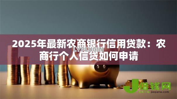 2025年最新农商银行信用贷款:农商行个人信贷如何申请 2025年最新农商银行信用贷款:农商行个人信贷如何申请