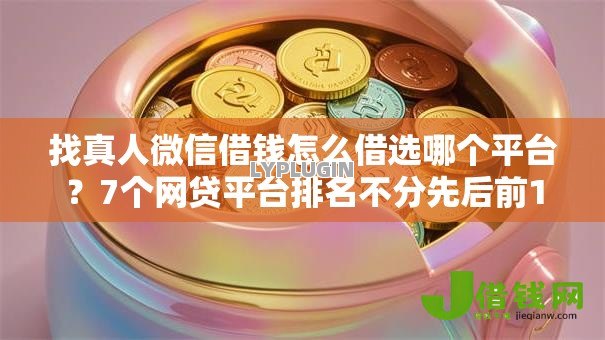 找真人微信借钱怎么借选哪个平台?7个网贷平台排名不分先后前10名推荐 找真人微信借钱怎么借选哪个平台?7个网贷平台排名不分先后前10名推荐
