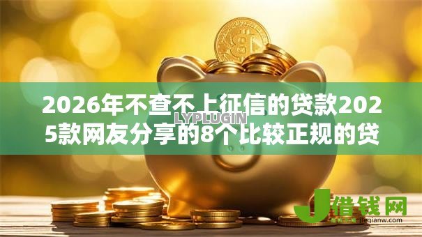 2026年不查不上征信的贷款2025款网友分享的8个比较正规的贷款平台我觉得不错！