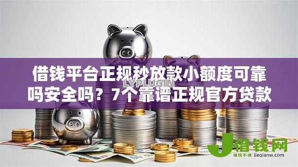 借钱平台正规秒放款小额度可靠吗安全吗?7个靠谱正规官方贷款平台推荐 借钱平台正规秒放款小额度可靠吗安全吗?7个靠谱正规官方贷款平台推荐