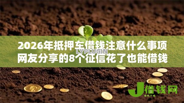 2026年抵押车借钱注意什么事项网友分享的8个征信花了也能借钱的正规平台我觉得不错! 2026年抵押车借钱注意什么事项网友分享的8个征信花了也能借钱的正规平台我觉得不错!