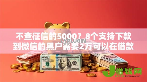 不查征信的5000?8个支持下款到微信的黑户需要2万可以在借款平台借款 不查征信的5000?8个支持下款到微信的黑户需要2万可以在借款平台借款
