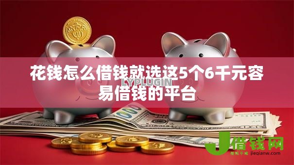花钱怎么借钱就选这5个6千元容易借钱的平台