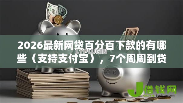 2026最新网贷百分百下款的有哪些(支持支付宝),7个周周到贷款相同系列的app无私分享 2026最新网贷百分百下款的有哪些(支持支付宝),7个周周到贷款相同系列的app无私分享