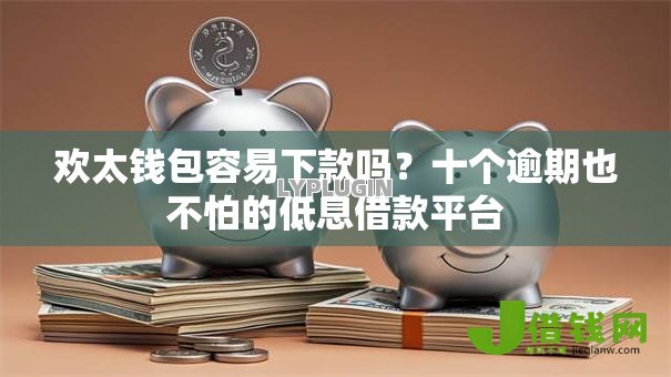 欢太钱包容易下款吗?十个逾期也不怕的低息借款平台 欢太钱包容易下款吗?十个逾期也不怕的低息借款平台