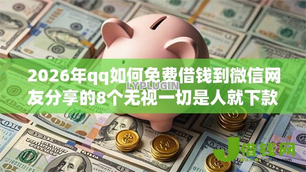 2026年qq如何免费借钱到微信网友分享的8个无视一切是人就下款app我觉得不错! 2026年qq如何免费借钱到微信网友分享的8个无视一切是人就下款app我觉得不错!