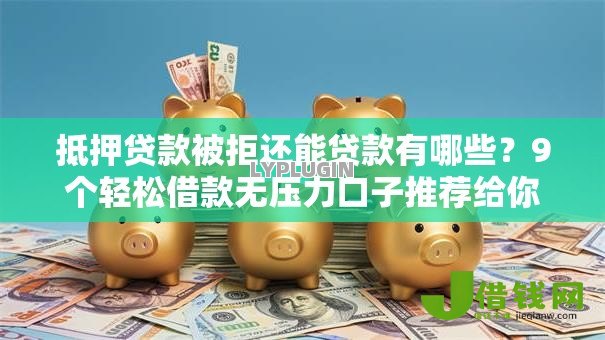 抵押贷款被拒还能贷款有哪些?9个轻松借款无压力口子推荐给你 抵押贷款被拒还能贷款有哪些?9个轻松借款无压力口子推荐给你