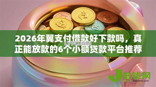2026年翼支付借款好下款吗,真正能放款的6个小额贷款平台推荐推荐 2026年翼支付借款好下款吗,真正能放款的6个小额贷款平台推荐推荐