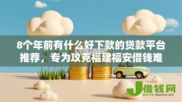 8个年前有什么好下款的贷款平台推荐,专为攻克福建福安借钱难题 8个年前有什么好下款的贷款平台推荐,专为攻克福建福安借钱难题