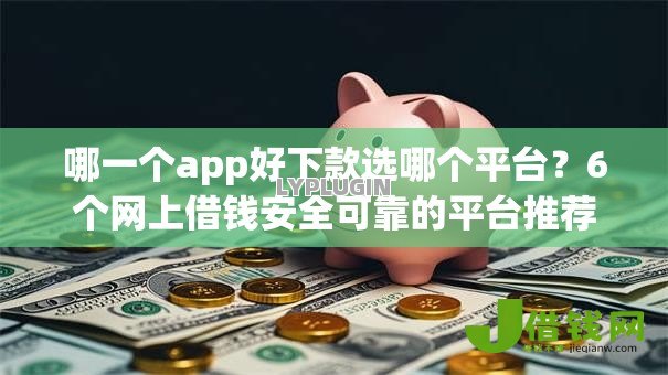 哪一个app好下款选哪个平台?6个网上借钱安全可靠的平台推荐 哪一个app好下款选哪个平台?6个网上借钱安全可靠的平台推荐