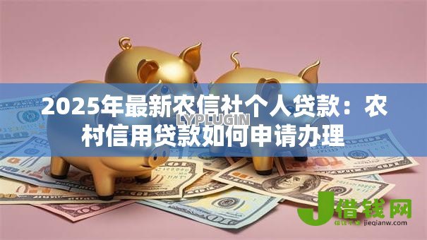 2025年最新农信社个人贷款:农村信用贷款如何申请办理 2025年最新农信社个人贷款:农村信用贷款如何申请办理