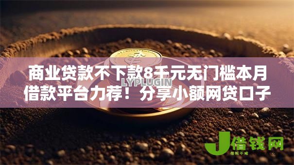 商业贷款不下款8千元无门槛本月借款平台力荐！分享小额网贷口子8千元无门槛借款