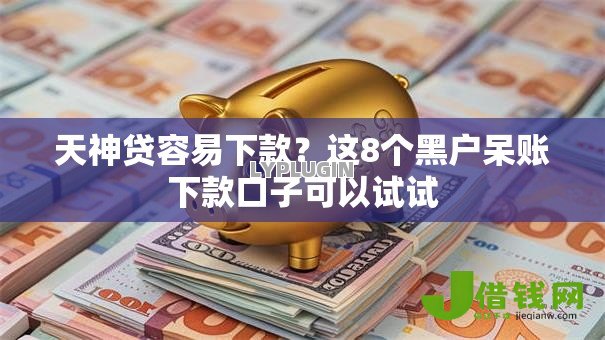 天神贷容易下款?这8个黑户呆账下款口子可以试试 天神贷容易下款?这8个黑户呆账下款口子可以试试