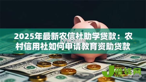 2025年最新农信社助学贷款:农村信用社如何申请教育资助贷款 2025年最新农信社助学贷款:农村信用社如何申请教育资助贷款