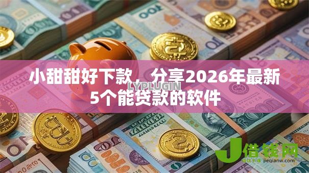 小甜甜好下款,分享2026年最新5个能贷款的软件 小甜甜好下款,分享2026年最新5个能贷款的软件