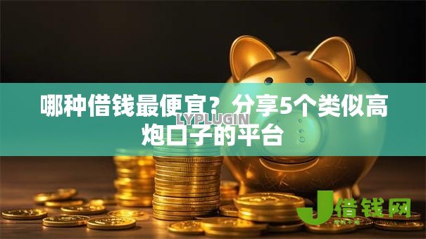 哪种借钱最便宜?分享5个类似高炮口子的平台 哪种借钱最便宜?分享5个类似高炮口子的平台