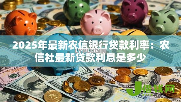 2025年最新农信银行贷款利率：农信社最新贷款利息是多少
