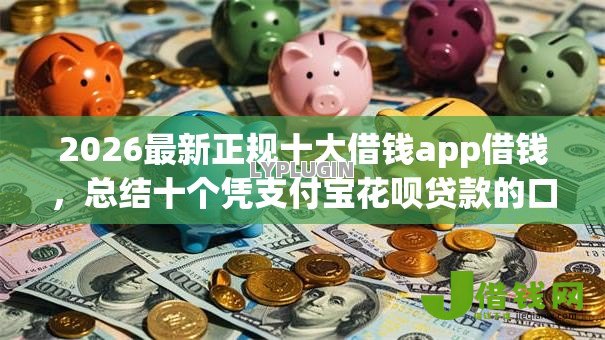 2026最新正规十大借钱app借钱,总结十个凭支付宝花呗贷款的口子! 2026最新正规十大借钱app借钱,总结十个凭支付宝花呗贷款的口子!