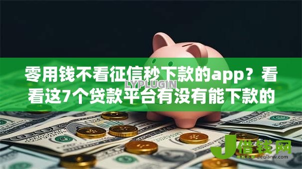 零用钱不看征信秒下款的app?看看这7个贷款平台有没有能下款的 零用钱不看征信秒下款的app?看看这7个贷款平台有没有能下款的