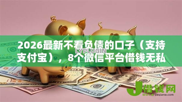 2026最新不看负债的口子(支持支付宝),8个微信平台借钱无私分享 2026最新不看负债的口子(支持支付宝),8个微信平台借钱无私分享