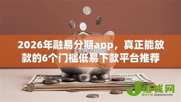 2026年融易分期app,真正能放款的6个门槛低易下款平台推荐 2026年融易分期app,真正能放款的6个门槛低易下款平台推荐