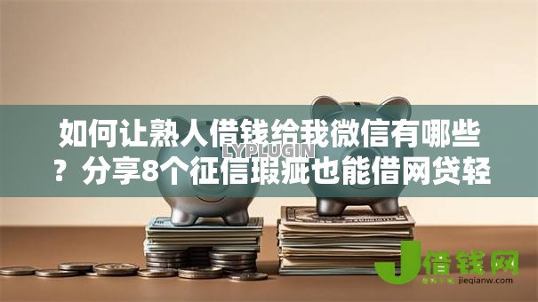 如何让熟人借钱给我微信有哪些？分享8个征信瑕疵也能借网贷轻松下款的口子