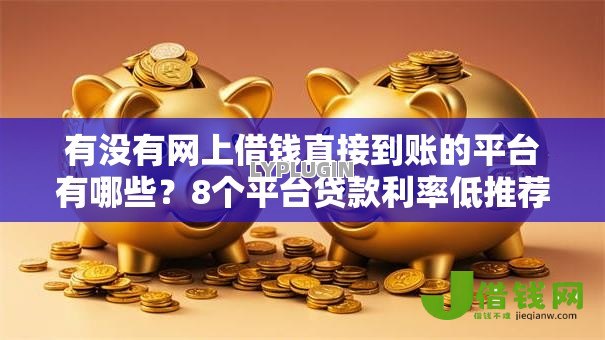 有没有网上借钱直接到账的平台有哪些?8个平台贷款利率低推荐给你 有没有网上借钱直接到账的平台有哪些?8个平台贷款利率低推荐给你