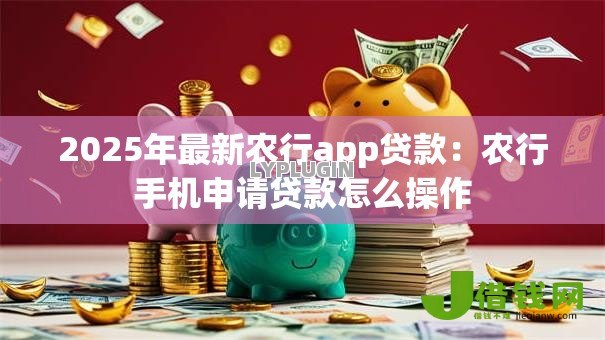 2025年最新农行app贷款：农行手机申请贷款怎么操作