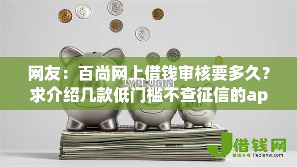 网友：百尚网上借钱审核要多久？求介绍几款低门槛不查征信的app