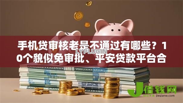 手机贷审核老是不通过有哪些?10个貌似免审批、平安贷款平台合集 手机贷审核老是不通过有哪些?10个貌似免审批、平安贷款平台合集