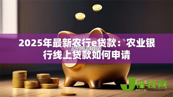 2025年最新农行e贷款：农业银行线上贷款如何申请