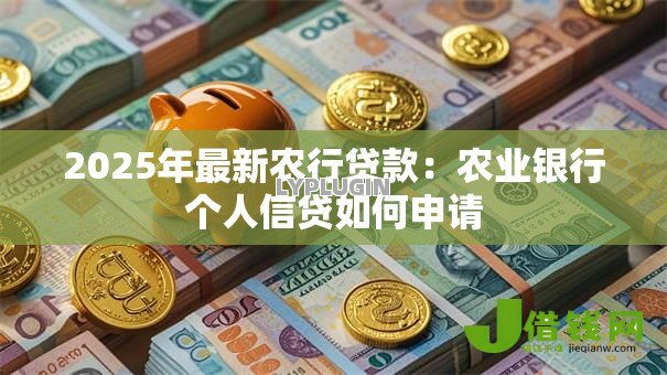 2025年最新农行贷款:农业银行个人信贷如何申请 2025年最新农行贷款:农业银行个人信贷如何申请