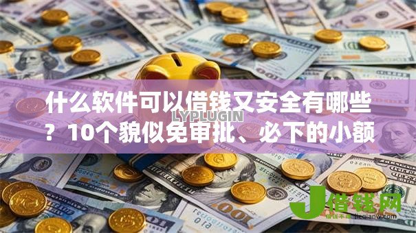什么软件可以借钱又安全有哪些？10个貌似免审批、必下的小额贷款app合集