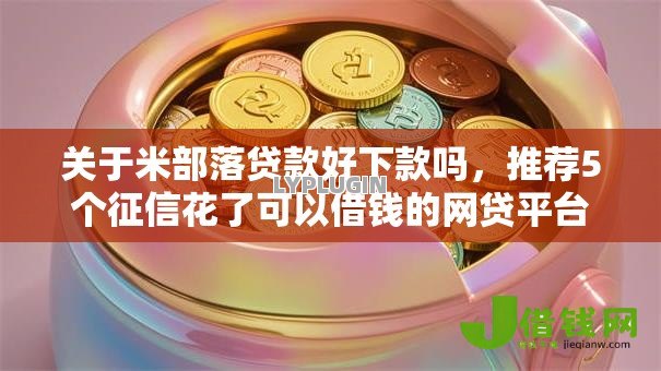 关于米部落贷款好下款吗,推荐5个征信花了可以借钱的网贷平台给你 关于米部落贷款好下款吗,推荐5个征信花了可以借钱的网贷平台给你