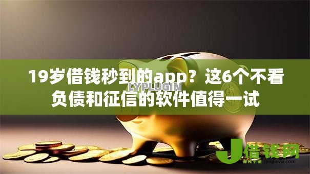 19岁借钱秒到的app?这6个不看负债和征信的软件值得一试 19岁借钱秒到的app?这6个不看负债和征信的软件值得一试
