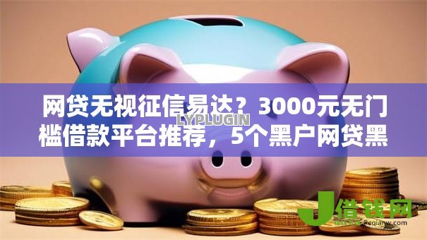 网贷无视征信易达?3000元无门槛借款平台推荐,5个黑户网贷黑名单需要2万能借款平台盘点 网贷无视征信易达?3000元无门槛借款平台推荐,5个黑户网贷黑名单需要2万能借款平台盘点