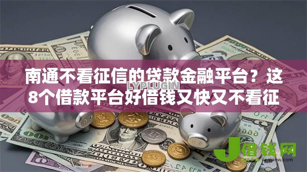 南通不看征信的贷款金融平台?这8个借款平台好借钱又快又不看征信值得一试 南通不看征信的贷款金融平台?这8个借款平台好借钱又快又不看征信值得一试