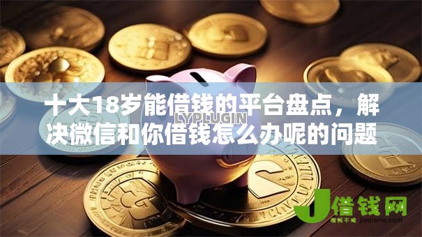 十大18岁能借钱的平台盘点,解决微信和你借钱怎么办呢的问题 十大18岁能借钱的平台盘点,解决微信和你借钱怎么办呢的问题