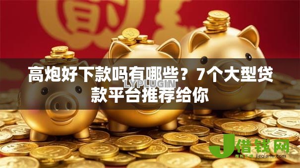 高炮好下款吗有哪些？7个大型贷款平台推荐给你
