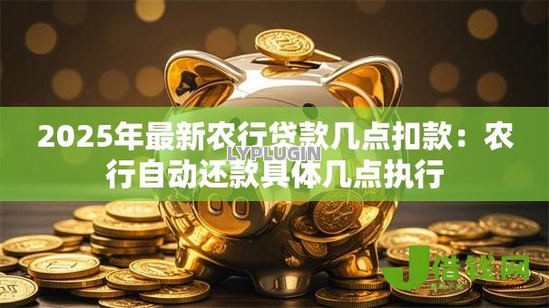 2025年最新农行贷款几点扣款:农行自动还款具体几点执行 2025年最新农行贷款几点扣款:农行自动还款具体几点执行