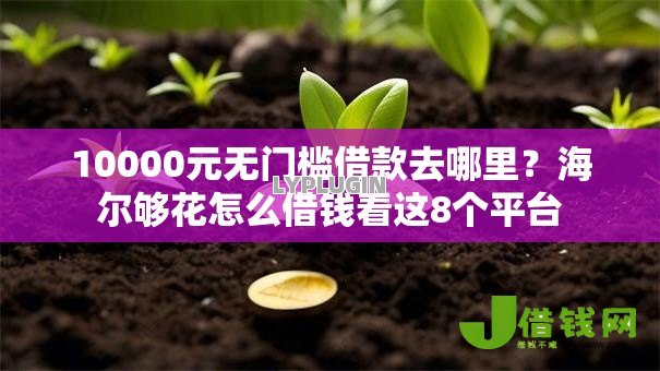 10000元无门槛借款去哪里?海尔够花怎么借钱看这8个平台 10000元无门槛借款去哪里?海尔够花怎么借钱看这8个平台