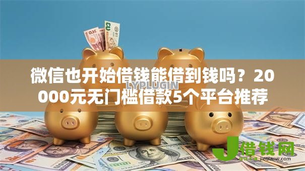 微信也开始借钱能借到钱吗?20000元无门槛借款5个平台推荐 微信也开始借钱能借到钱吗?20000元无门槛借款5个平台推荐