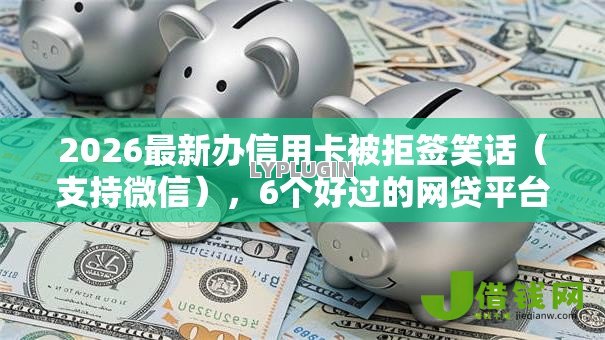 2026最新办信用卡被拒签笑话(支持微信),6个好过的网贷平台无私分享 2026最新办信用卡被拒签笑话(支持微信),6个好过的网贷平台无私分享