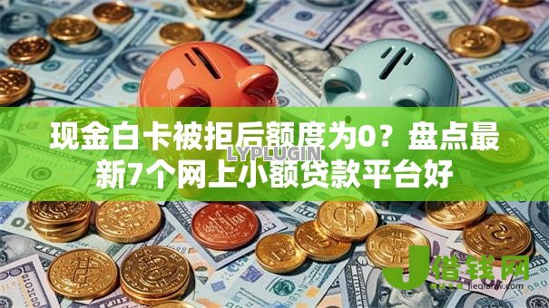 现金白卡被拒后额度为0？盘点最新7个网上小额贷款平台好